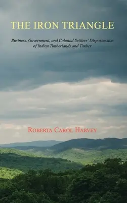 Il triangolo di ferro: Affari, governo ed espropriazione dei terreni e dei legni indiani da parte dei coloni. - The Iron Triangle: Business, Government, and Colonial Settlers' Dispossession of Indian Timberlands and Timber