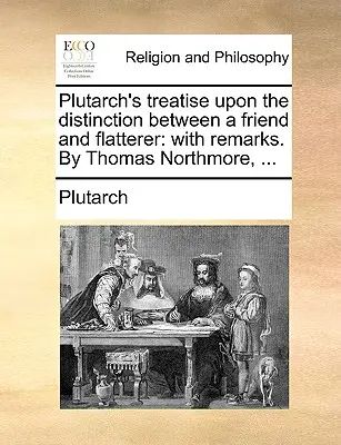 Trattato di Plutarco sulla distinzione tra amico e adulatore: Con osservazioni di Thomas Northmore, ... - Plutarch's Treatise Upon the Distinction Between a Friend and Flatterer: With Remarks. by Thomas Northmore, ...