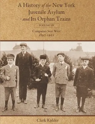 Storia del manicomio minorile di New York e dei suoi treni per orfani: Volume sesto: Compagnie inviate all'Ovest (1897-1922) - A History of the New York Juvenile Asylum and Its Orphan Trains: Volume Six: Companies Sent West (1897-1922)