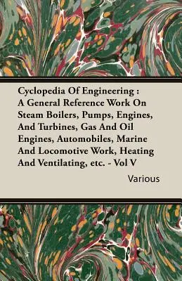 Ciclopedia dell'ingegneria: Un'opera di riferimento generale su caldaie a vapore, pompe, motori e turbine, motori a gas e a petrolio, automobili, motori marini e di navigazione. - Cyclopedia Of Engineering: A General Reference Work On Steam Boilers, Pumps, Engines, And Turbines, Gas And Oil Engines, Automobiles, Marine And