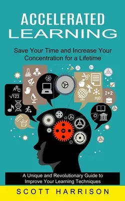 Apprendimento accelerato: Risparmia il tuo tempo e aumenta la tua concentrazione per tutta la vita (una guida unica e rivoluzionaria per migliorare il tuo apprendimento). - Accelerated Learning: Save Your Time and Increase Your Concentration for a Lifetime (A Unique and Revolutionary Guide to Improve Your Learni