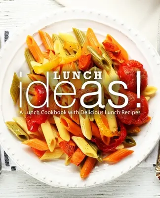 Idee per il pranzo! Un ricettario per il pranzo con deliziose ricette per il pranzo - Lunch Ideas!: A Lunch Cookbook with Delicious Lunch Recipes