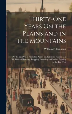 Trentuno anni nelle pianure e nelle montagne: Or, the Last Voice from the Plains. an Authentic Record of a Life Time of Hunting, Trapping, Scou - Thirty-One Years On the Plains and in the Mountains: Or, the Last Voice From the Plains. an Authentic Record of a Life Time of Hunting, Trapping, Scou