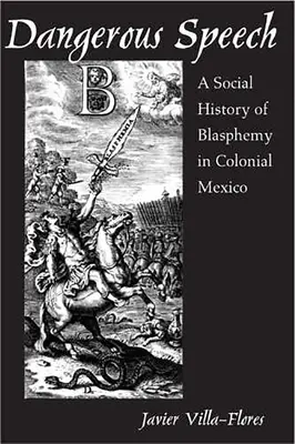 Discorso pericoloso: Storia sociale della blasfemia nel Messico coloniale - Dangerous Speech: A Social History of Blasphemy in Colonial Mexico
