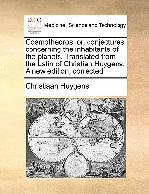 Cosmotheoros: o, congetture sugli abitanti dei pianeti. Tradotto dal latino di Christian Huygens. Una nuova edizione - Cosmotheoros: or, conjectures concerning the inhabitants of the planets. Translated from the Latin of Christian Huygens. A new editi