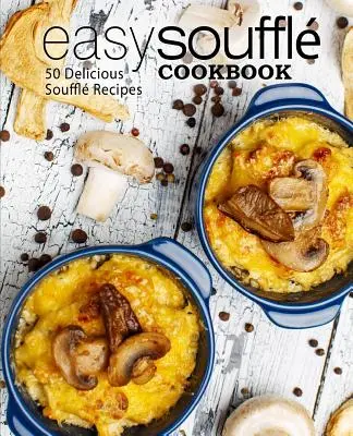 Ricettario del soufflé facile: 50 deliziose ricette di soufflé (2a edizione) - Easy Souffle Cookbook: 50 Delicious Souffle Recipes (2nd Edition)