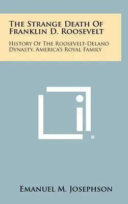 La strana morte di Franklin D. Roosevelt: Storia della dinastia Roosevelt-Delano, la famiglia reale d'America - The Strange Death Of Franklin D. Roosevelt: History Of The Roosevelt-Delano Dynasty, America's Royal Family