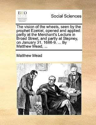 La visione delle ruote, vista dal profeta Ezechiele, aperta e applicata: In parte alla Merchant's Lecture in Broad Street e in parte a Stepney, in occasione dell'incontro con il Profeta Ezechiele. - The Vision of the Wheels, Seen by the Prophet Ezekiel, Opened and Applied: Partly at the Merchant's Lecture in Broad Street, and Partly at Stepney, on