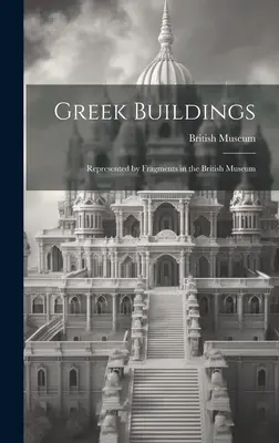 Edifici greci: Rappresentati dai frammenti del British Museum - Greek Buildings: Represented by Fragments in the British Museum