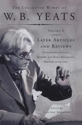 The Collected Works of W.B. Yeats Vol X: Later Article: Articoli non raccolti, recensioni e trasmissioni radiofoniche - The Collected Works of W.B. Yeats Vol X: Later Article: Uncollected Articles, Reviews, and Radio Broadcast