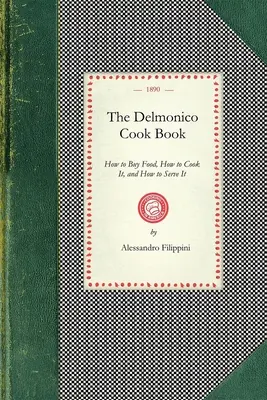 Libro di cucina Delmonico: Come comprare il cibo, come cucinarlo e come servirlo - Delmonico Cook Book: How to Buy Food, How to Cook It, and How to Serve It