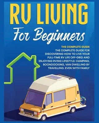 Vivere in camper per principianti: La guida completa per scoprire come vivere a tempo pieno in camper fuori dalla rete e godersi lo stile di vita del camperista, il campeggio, la pesca e la pesca. - Rv Living for Beginners: The Complete Guide for Discovering How to Live your Full-Time RV Life Off-Grid and Enjoying Rving Lifestyle Camping, B