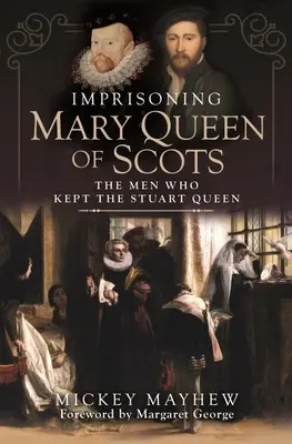 Imprigionare Maria Regina di Scozia: Gli uomini che custodirono la regina Stuart - Imprisoning Mary Queen of Scots: The Men Who Kept the Stuart Queen