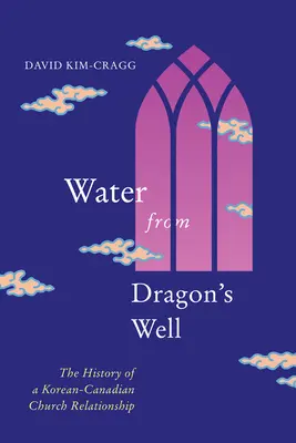 L'acqua del pozzo del drago: Storia di una relazione ecclesiale coreano-canadese - Water from Dragon's Well: The History of a Korean-Canadian Church Relationship