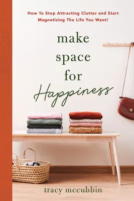 Fare spazio alla felicità: Come smettere di attirare il disordine e iniziare a magnetizzare la vita che si desidera - Make Space for Happiness: How to Stop Attracting Clutter and Start Magnetizing the Life You Want