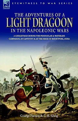 Le avventure di un dragone leggero nelle guerre napoleoniche - Un cavalleggero durante le campagne peninsulari e di Waterloo, in cattività e all'assedio di Bhu - The Adventures of a Light Dragoon in the Napoleonic Wars - A Cavalryman During the Peninsular & Waterloo Campaigns, in Captivity & at the Siege of Bhu