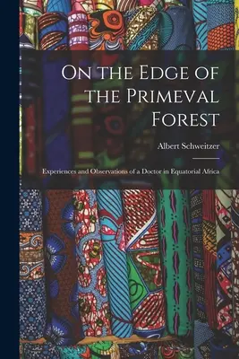 Ai margini della foresta primordiale: Esperienze e osservazioni di un medico nell'Africa Equatoriale - On the Edge of the Primeval Forest: Experiences and Observations of a Doctor in Equatorial Africa