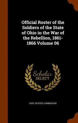 Elenco ufficiale dei soldati dello Stato dell'Ohio nella guerra di ribellione, 1861-1866 Volume 06 - Official Roster of the Soldiers of the State of Ohio in the War of the Rebellion, 1861-1866 Volume 06