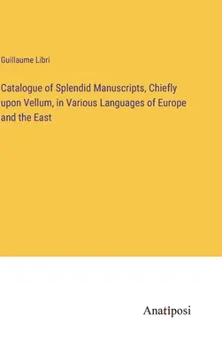 Catalogo di splendidi manoscritti, soprattutto su pergamena, in varie lingue d'Europa e d'Oriente - Catalogue of Splendid Manuscripts, Chiefly upon Vellum, in Various Languages of Europe and the East
