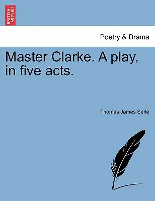Master Clarke. un'opera teatrale in cinque atti. - Master Clarke. a Play, in Five Acts.
