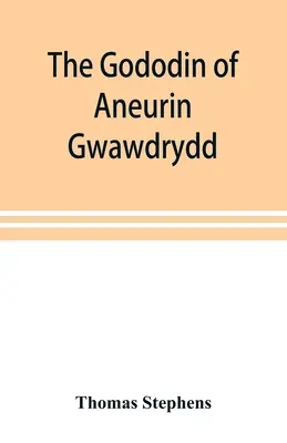 Il Gododin di Aneurin gwawdrydd: una traduzione inglese, con copiose note esplicative; una vita di Aneurin; e diverse lunghe dissertazioni che illustrano il suo lavoro. - The Gododin of Aneurin gwawdrydd: an English translation, with copious explanatory notes; a life of Aneurin; and several lengthy dissertations illustr