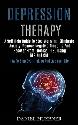 Terapia della depressione: Una guida di auto-aiuto per smettere di preoccuparsi, eliminare l'ansia, rimuovere i pensieri negativi e guarire dalle fobie, dal disturbo da stress utilizzando la N - Depression Therapy: A Self Help Guide to Stop Worrying, Eliminate Anxiety, Remove Negative Thoughts and Recover From Phobias, Ptsd Using N
