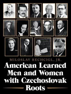 Uomini e donne colti americani con radici cecoslovacche: intellettuali, studiosi e scienziati che hanno fatto la differenza - American Learned Men and Women with Czechoslovak Roots: Intellectuals - Scholars and Scientists Who Made a Difference