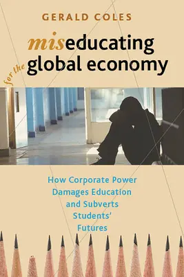 Educare per l'economia globale: come il potere delle imprese danneggia l'istruzione e sovverte il futuro degli studenti - Miseducating for the Global Economy: How Corporate Power Damages Education and Subverts Students' Futures