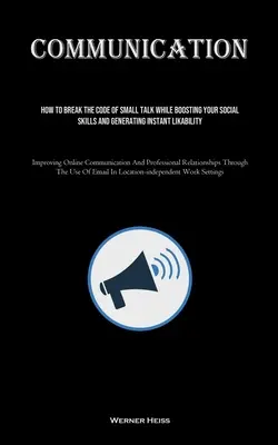 Comunicazione: Come infrangere il codice delle chiacchiere, potenziando le vostre abilità sociali e generando una simpatia immediata (Improving Onl - Communication: How To Break The Code Of Small Talk While Boosting Your Social Skills And Generating Instant Likability (Improving Onl
