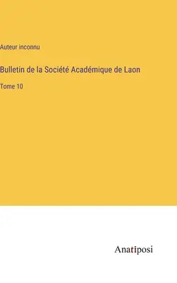 Bollettino della Società Acadmica di Laon: Volume 10 - Bulletin de la Socit Acadmique de Laon: Tome 10