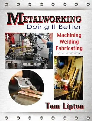 Lavorazione dei metalli: Fare meglio: Lavorare, saldare, fabbricare - Metalworking: Doing It Better: Machining, Welding, Fabricating