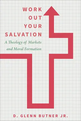 Lavorare per la salvezza: Una teologia dei mercati e della formazione morale - Work Out Your Salvation: A Theology of Markets and Moral Formation