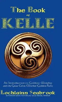 Il libro di Kelle: un'introduzione al culto della Dea e alla Grande Dea Madre Celtica Kelle - The Book of Kelle: An Introduction to Goddess-Worship and the Great Celtic Mother-Goddess Kelle