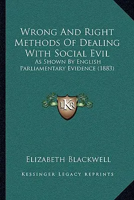 Metodi sbagliati e giusti di affrontare il male sociale: come dimostrano le prove parlamentari inglesi - Wrong And Right Methods Of Dealing With Social Evil: As Shown By English Parliamentary Evidence