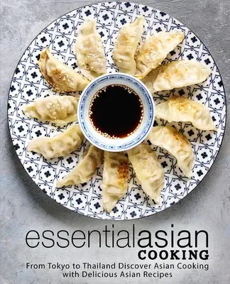 Cucina asiatica essenziale: Da Tokyo alla Thailandia Scopri la cucina asiatica con le sue deliziose ricette asiatiche - Essential Asian Cooking: From Tokyo to Thailand Discover Asian Cooking with Delicious Asian Recipes
