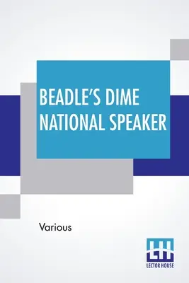 L'oratore nazionale di Beadle's Dime: Che racchiude gemme di oratoria e di arguzia, particolarmente adatte alle scuole e alle feste americane. Edizione riveduta e ampliata - Beadle's Dime National Speaker: Embodying Gems Of Oratory And Wit, Particularly Adapted To American Schools And Firesides. Revised And Enlarged Editio