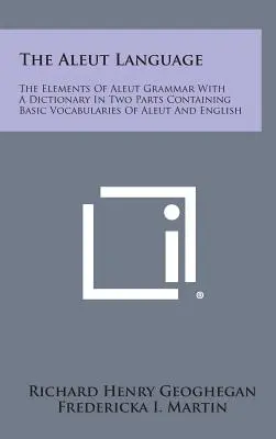 La lingua aleut: Gli elementi della grammatica aleut con un dizionario in due parti contenente i vocabolari di base dell'aleut e dell'inglese - The Aleut Language: The Elements of Aleut Grammar with a Dictionary in Two Parts Containing Basic Vocabularies of Aleut and English