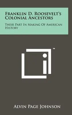 Gli antenati coloniali di Franklin D. Roosevelt: Il loro ruolo nella creazione della storia americana - Franklin D. Roosevelt's Colonial Ancestors: Their Part In Making Of American History