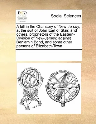 Un progetto di legge nella cancelleria del New-Jersey, su istanza di John Earl of Stair e altri, proprietari della divisione orientale del New-Jersey; contro Benjam - A Bill in the Chancery of New-Jersey, at the Suit of John Earl of Stair, and Others, Proprietors of the Eastern-Division of New-Jersey; Against Benjam