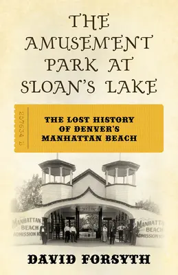 Il parco divertimenti del lago Sloan: La storia perduta della Manhattan Beach di Denver - The Amusement Park at Sloan's Lake: The Lost History of Denver's Manhattan Beach