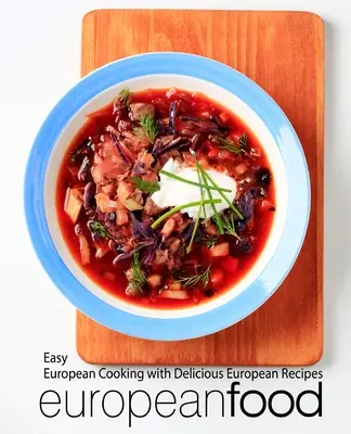 Cibo europeo: cucina europea facile con deliziose ricette europee - European Food: Easy European Cooking with Delicious European Recipes