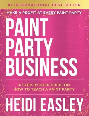 Il business delle feste di pittura: Una guida passo dopo passo su come fare soldi insegnando feste di pittura - Paint Party Business: A Step by Step Guide on How to Make Money Teaching Paint Parties