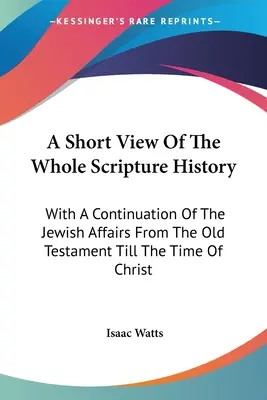 Una breve visione di tutta la storia delle Scritture: Con una continuazione degli affari ebraici dall'Antico Testamento fino al tempo di Cristo - A Short View Of The Whole Scripture History: With A Continuation Of The Jewish Affairs From The Old Testament Till The Time Of Christ