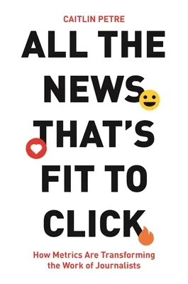 Tutte le notizie che si possono cliccare: Come le metriche stanno trasformando il lavoro dei giornalisti - All the News That's Fit to Click: How Metrics Are Transforming the Work of Journalists