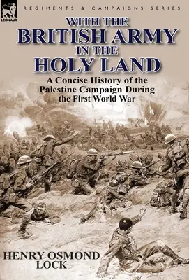 Con l'esercito britannico in Terra Santa: Una storia concisa della campagna di Palestina durante la Prima guerra mondiale - With the British Army in the Holy Land: A Concise History of the Palestine Campaign During the First World War