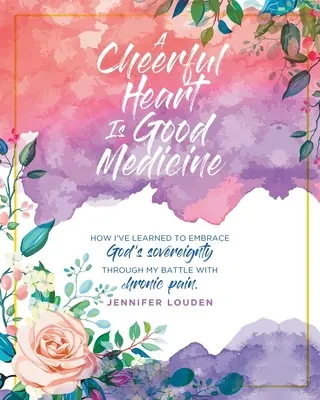Un cuore allegro è una buona medicina: Come ho imparato ad abbracciare la sovranità di Dio attraverso la mia battaglia contro il dolore cronico - A Cheerful Heart Is Good Medicine: How I've learned to embrace God's sovereignty through my battle with chronic pain