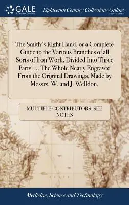 La mano destra del fabbro, o una guida completa ai vari rami di ogni tipo di lavorazione del ferro. Diviso in tre parti. ... Il tutto ordinatamente inciso - The Smith's Right Hand, or a Complete Guide to the Various Branches of all Sorts of Iron Work. Divided Into Three Parts. ... The Whole Neatly Engraved