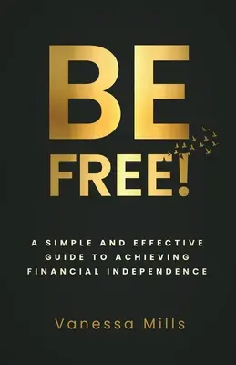 Sii libero! Una guida semplice ed efficace per raggiungere il successo finanziario - Be Free!: A Simple and Effective Guide to Achieving Financial