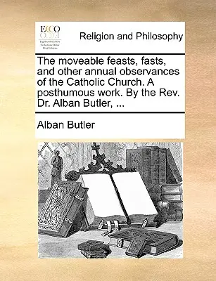 Le feste mobili, i digiuni e le altre osservanze annuali della Chiesa cattolica. Un'opera postuma. Del Rev. Dr. Alban Butler, ... - The moveable feasts, fasts, and other annual observances of the Catholic Church. A posthumous work. By the Rev. Dr. Alban Butler, ...
