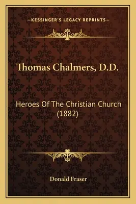 Thomas Chalmers, D.D.: Eroi della Chiesa cristiana - Thomas Chalmers, D.D.: Heroes Of The Christian Church